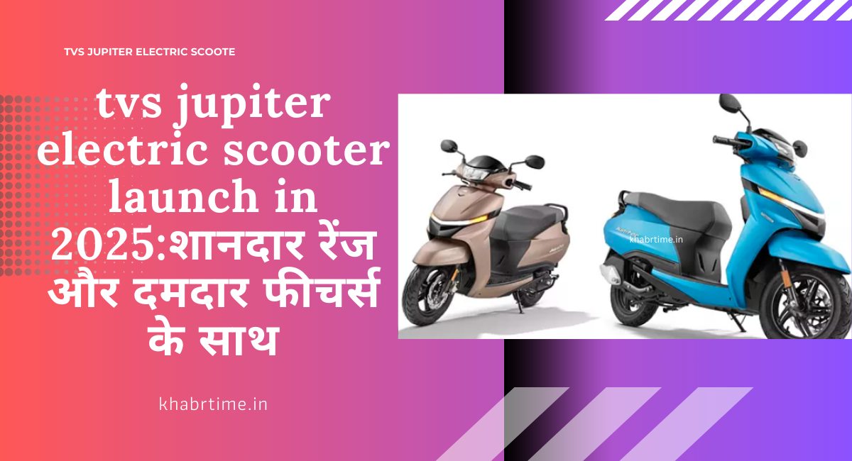 tvs jupiter electric scooter launch in 2025:शानदार रेंज और दमदार फीचर्स के साथ